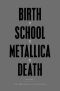 [Birth School Metallica Death 01] • Birth School Metallica Death